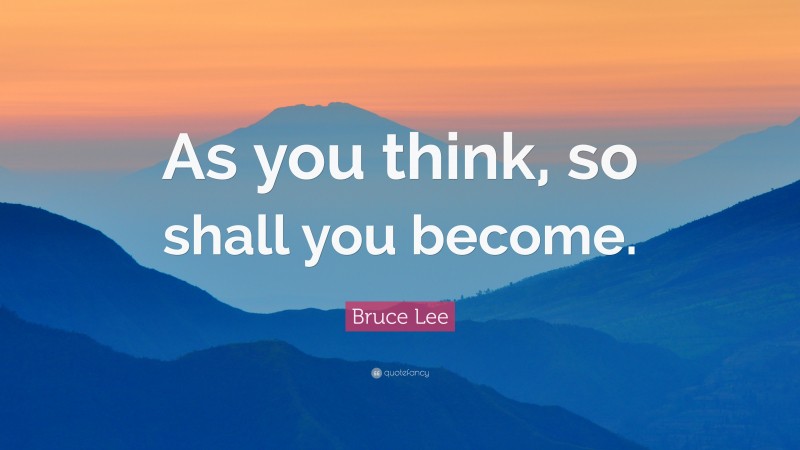 Bruce Lee Quote: “As you think, so shall you become.”