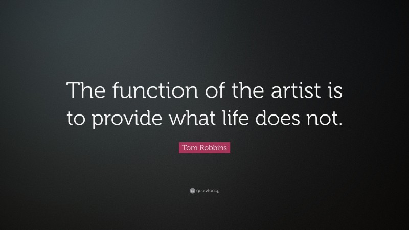 Tom Robbins Quote: “The function of the artist is to provide what life does not.”