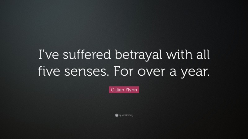 Gillian Flynn Quote: “I’ve suffered betrayal with all five senses. For over a year.”