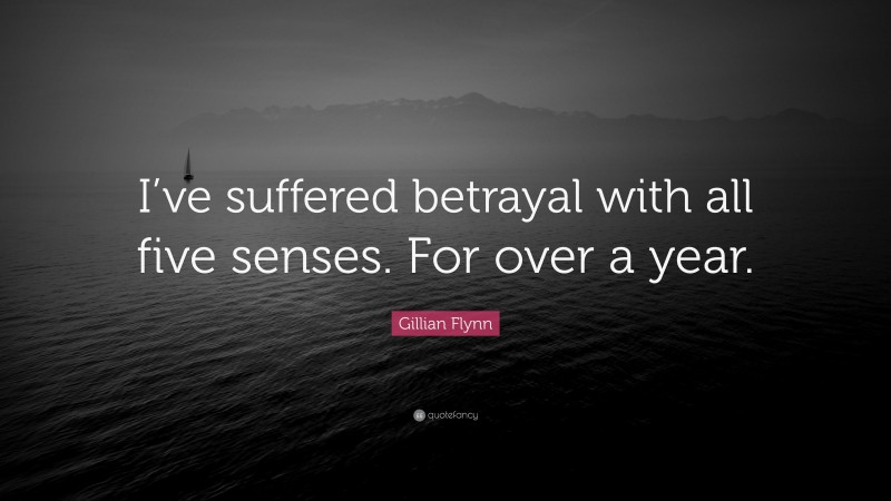 Gillian Flynn Quote: “I’ve suffered betrayal with all five senses. For over a year.”