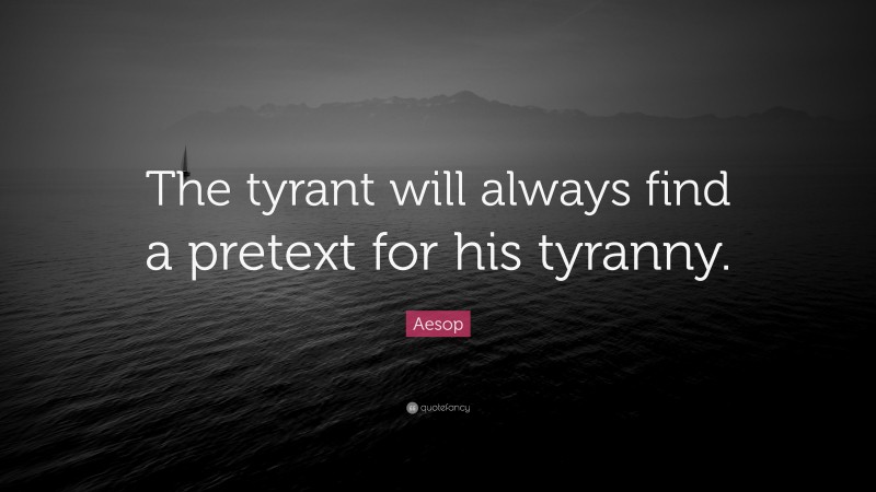 Aesop Quote: “The tyrant will always find a pretext for his tyranny.”