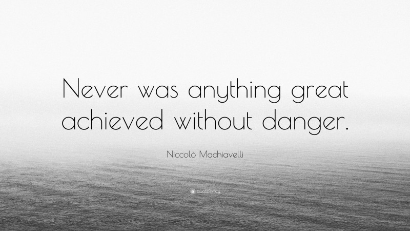 Niccolò Machiavelli Quote: “Never was anything great achieved without danger.”