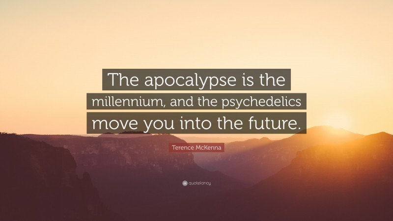 Terence McKenna Quote: “The apocalypse is the millennium, and the psychedelics move you into the future.”