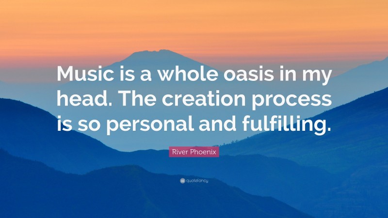 River Phoenix Quote: “Music is a whole oasis in my head. The creation process is so personal and fulfilling.”