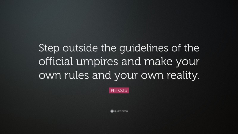 Phil Ochs Quote: “Step outside the guidelines of the official umpires and make your own rules and your own reality.”