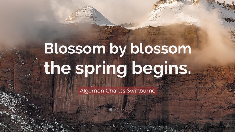 Algernon Charles Swinburne Quote: “Blossom by blossom the spring begins.”
