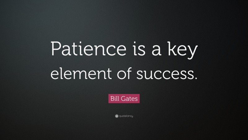 Bill Gates Quote: “Patience is a key element of success.”