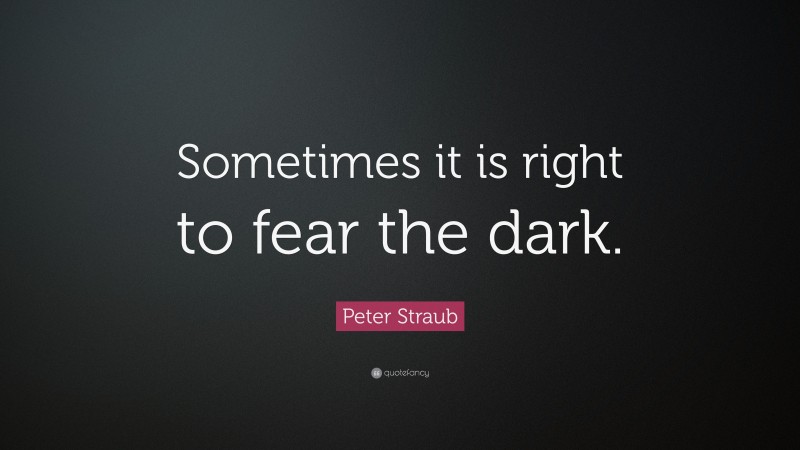 Peter Straub Quote: “Sometimes it is right to fear the dark.”