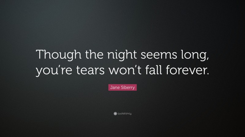 Jane Siberry Quote: “Though the night seems long, you’re tears won’t fall forever.”