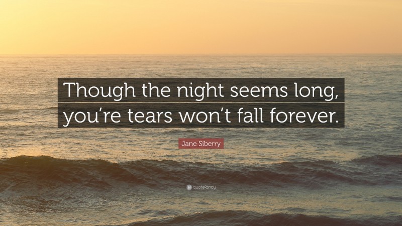 Jane Siberry Quote: “Though the night seems long, you’re tears won’t fall forever.”