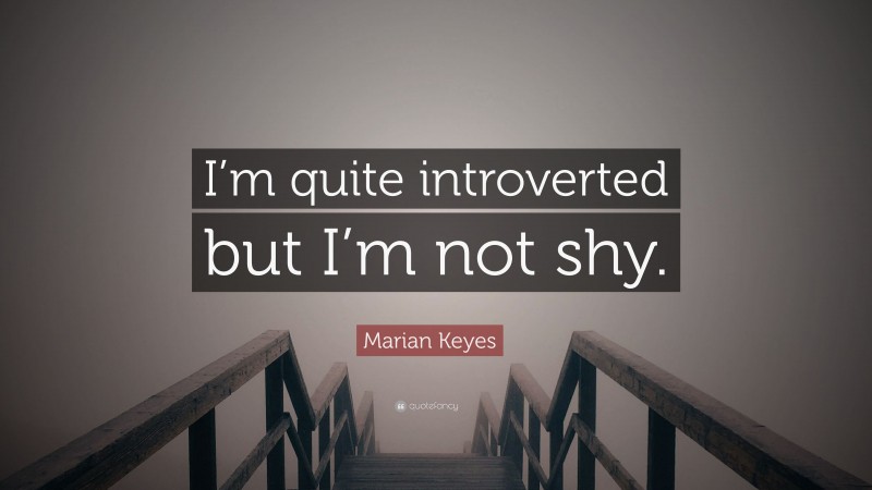Marian Keyes Quote: “I’m quite introverted but I’m not shy.”