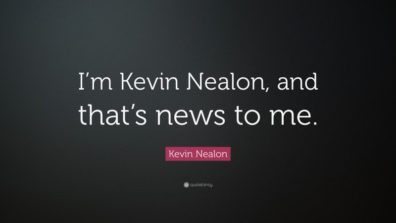 Kevin Nealon Quote: “I’m Kevin Nealon, and that’s news to me.”