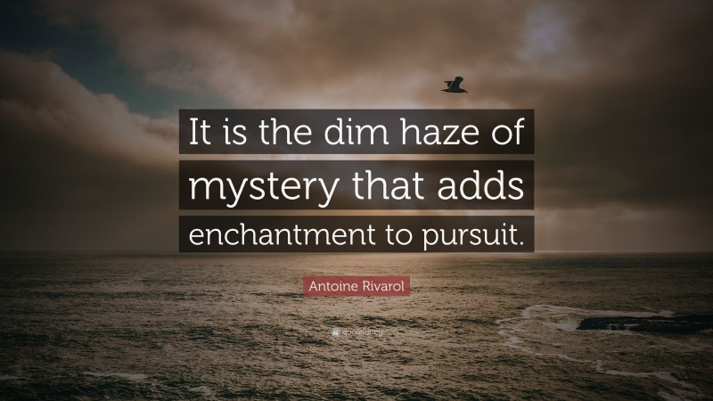 Antoine Rivarol Quote: “It is the dim haze of mystery that adds enchantment to pursuit.”