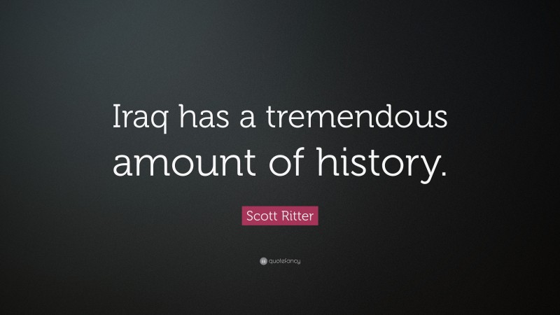 Scott Ritter Quote: “Iraq has a tremendous amount of history.”