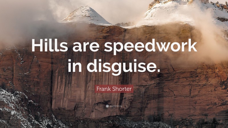 Frank Shorter Quote: “Hills are speedwork in disguise.”