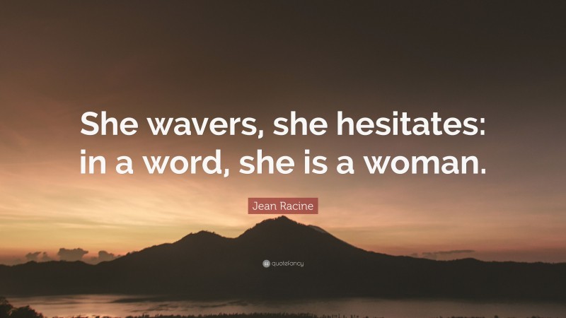 Jean Racine Quote: “She wavers, she hesitates: in a word, she is a woman.”