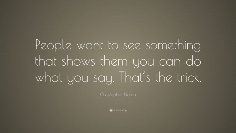 Christopher Nolan Quote: “People want to see something that shows them you can do what you say. That’s the trick.”