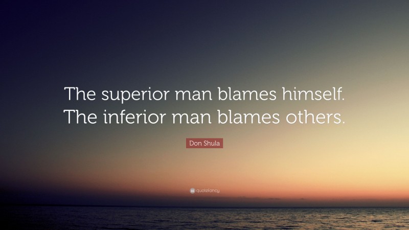 Don Shula Quote: “The superior man blames himself. The inferior man blames others.”
