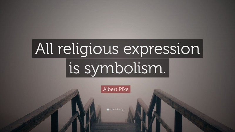 Albert Pike Quote: “All religious expression is symbolism.”