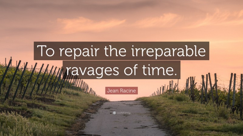 Jean Racine Quote: “To repair the irreparable ravages of time.”