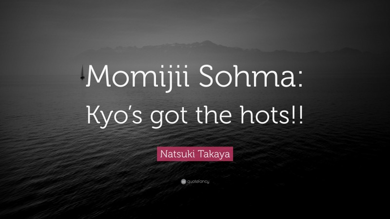 Natsuki Takaya Quote: “Momijii Sohma: Kyo’s got the hots!!”