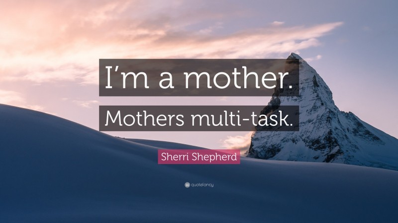 Sherri Shepherd Quote: “I’m a mother. Mothers multi-task.”