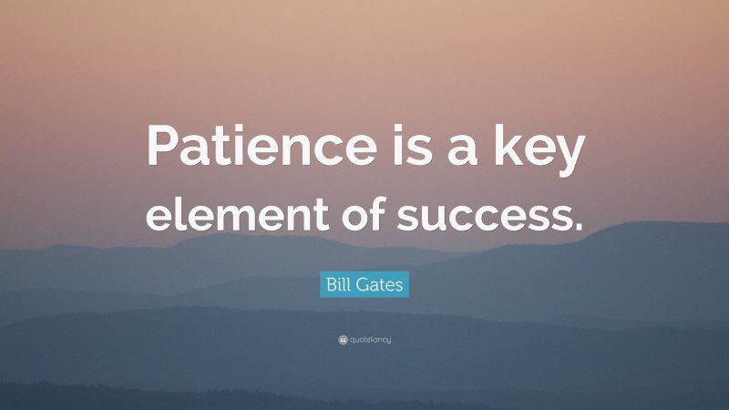 Bill Gates Quote: “Patience is a key element of success.”