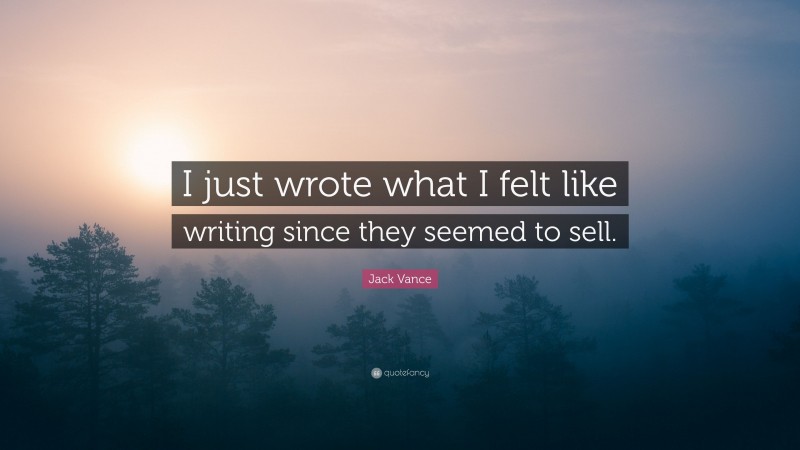 Jack Vance Quote: “I just wrote what I felt like writing since they seemed to sell.”