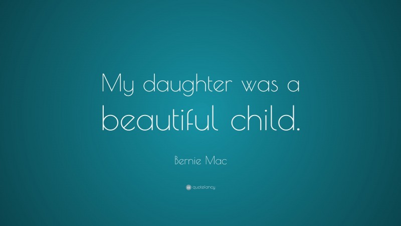 Bernie Mac Quote: “My daughter was a beautiful child.”