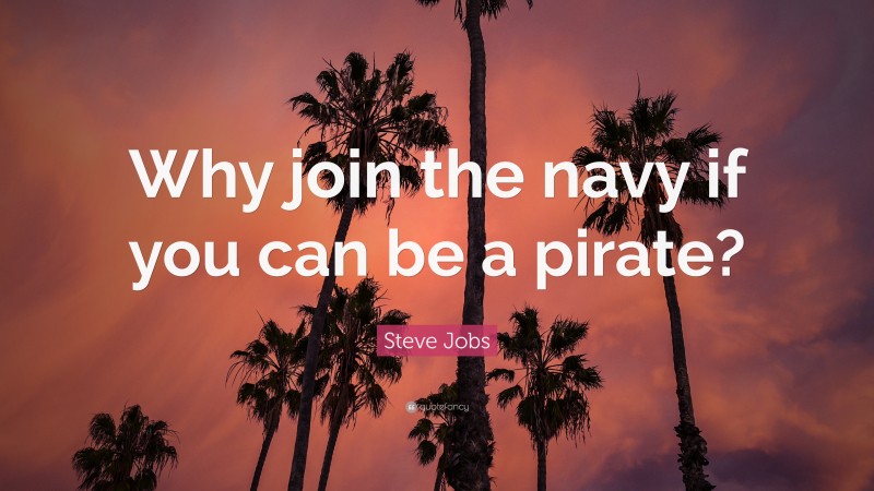 Steve Jobs Quote: “Why join the navy if you can be a pirate?”