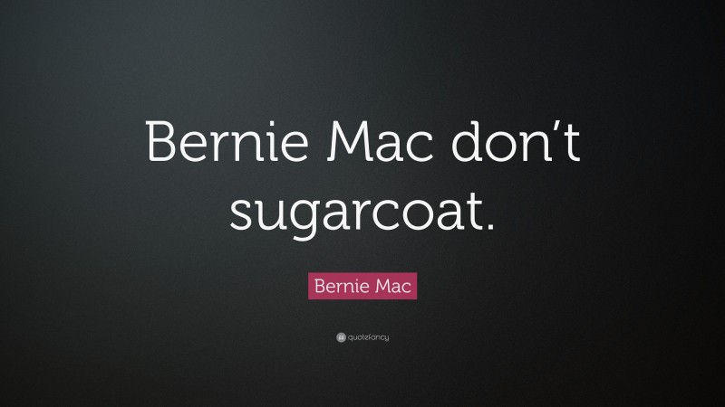Bernie Mac Quote: “Bernie Mac don’t sugarcoat.”