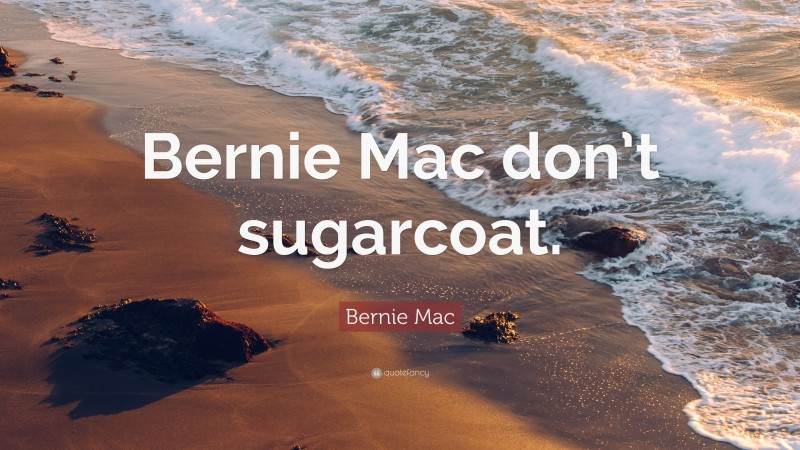 Bernie Mac Quote: “Bernie Mac don’t sugarcoat.”