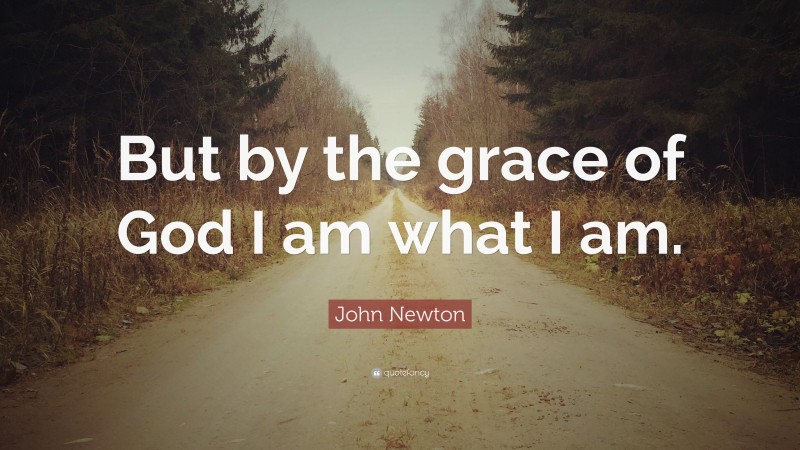 John Newton Quote: “But by the grace of God I am what I am.”