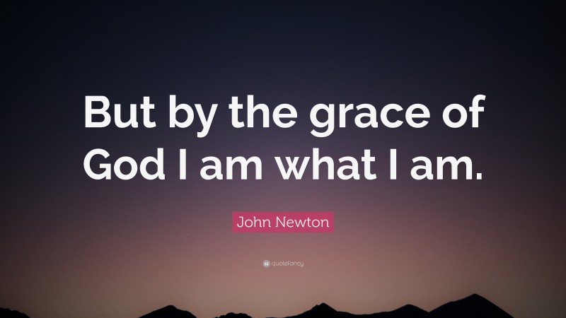 John Newton Quote: “But by the grace of God I am what I am.”