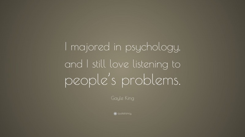 Gayle King Quote: “I majored in psychology, and I still love listening to people’s problems.”