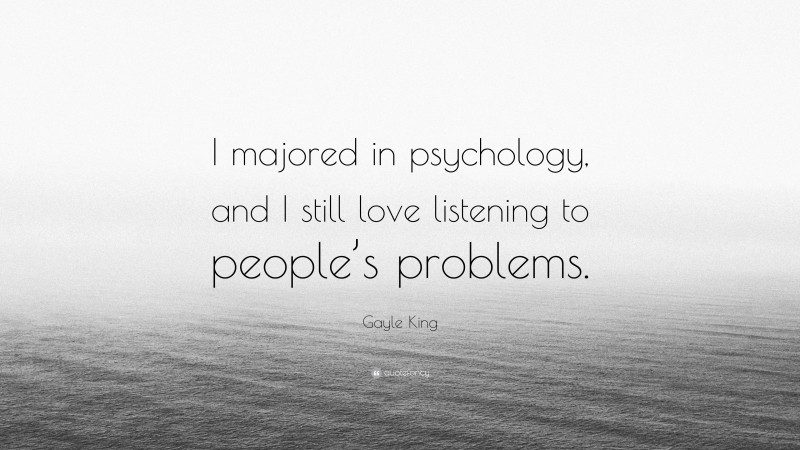 Gayle King Quote: “I majored in psychology, and I still love listening to people’s problems.”