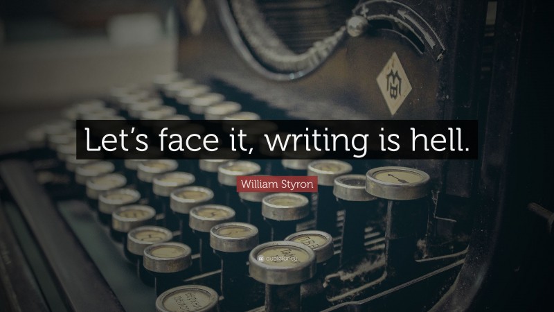 William Styron Quote: “Let’s face it, writing is hell.”