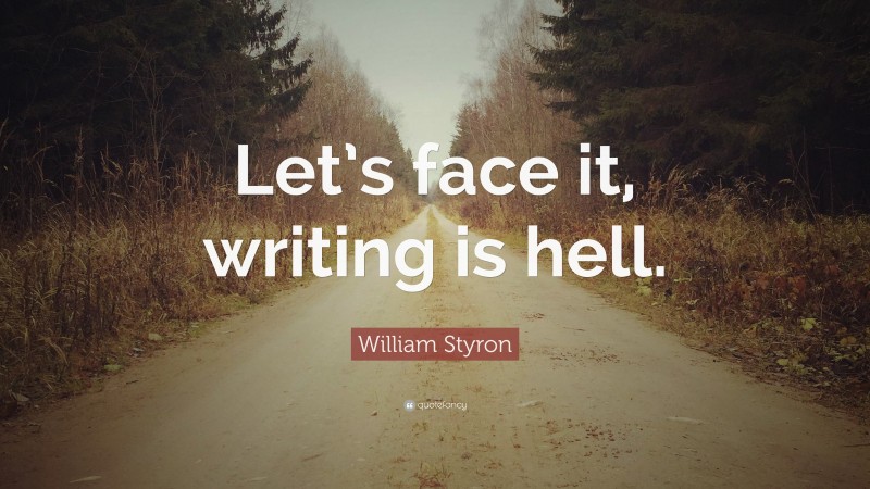 William Styron Quote: “Let’s face it, writing is hell.”