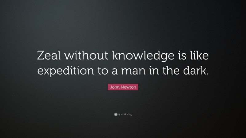 John Newton Quote: “Zeal without knowledge is like expedition to a man in the dark.”