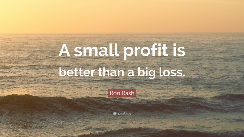 Ron Rash Quote: “A small profit is better than a big loss.”