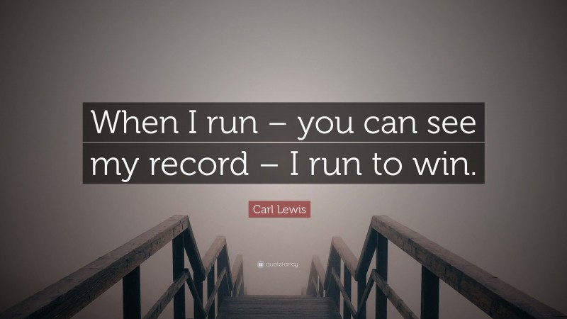Carl Lewis Quote: “When I run – you can see my record – I run to win.”
