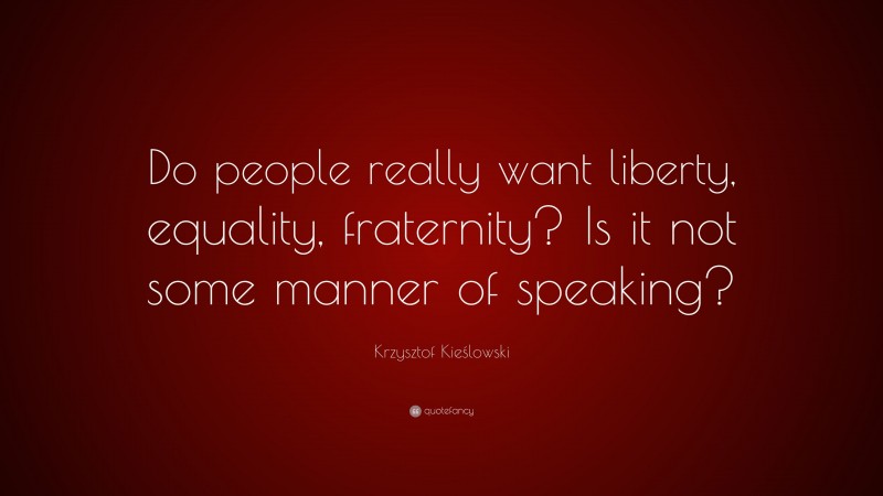 Krzysztof Kieślowski Quote: “Do people really want liberty, equality, fraternity? Is it not some manner of speaking?”