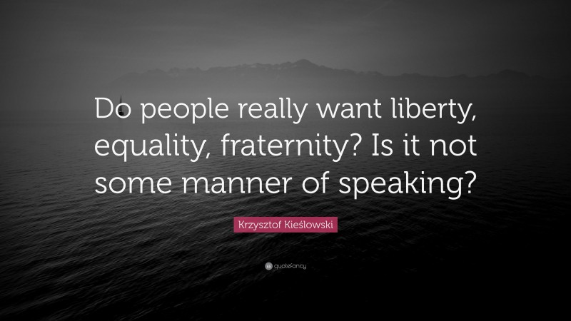 Krzysztof Kieślowski Quote: “Do people really want liberty, equality, fraternity? Is it not some manner of speaking?”