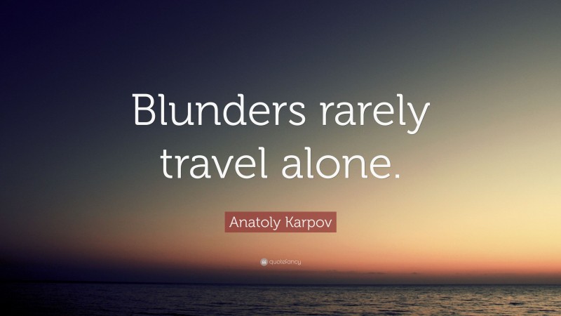 Anatoly Karpov Quote: “Blunders rarely travel alone.”