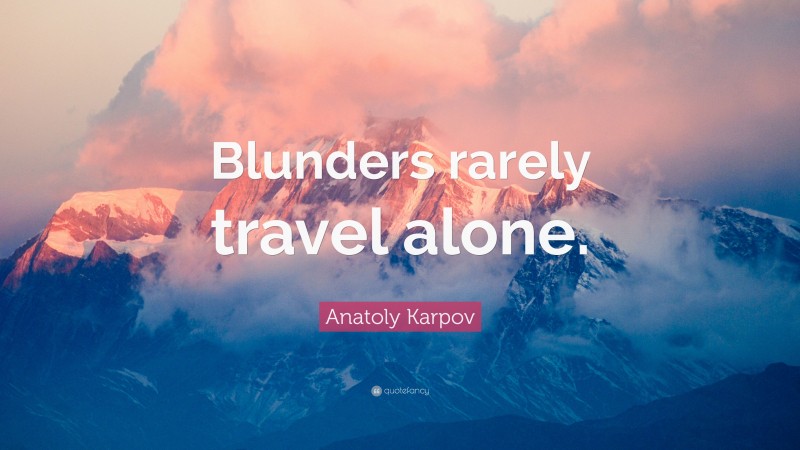Anatoly Karpov Quote: “Blunders rarely travel alone.”