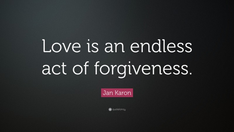Jan Karon Quote: “Love is an endless act of forgiveness.”