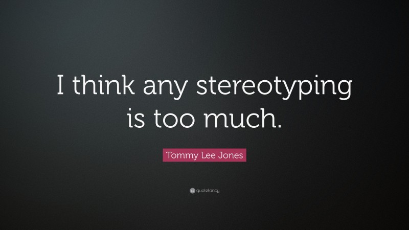 Tommy Lee Jones Quote: “I think any stereotyping is too much.”