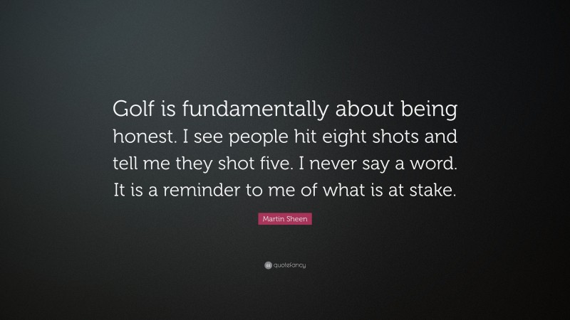 Martin Sheen Quote: “Golf is fundamentally about being honest. I see ...