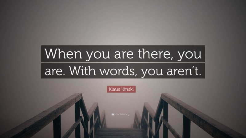 Klaus Kinski Quote: “When you are there, you are. With words, you aren’t.”