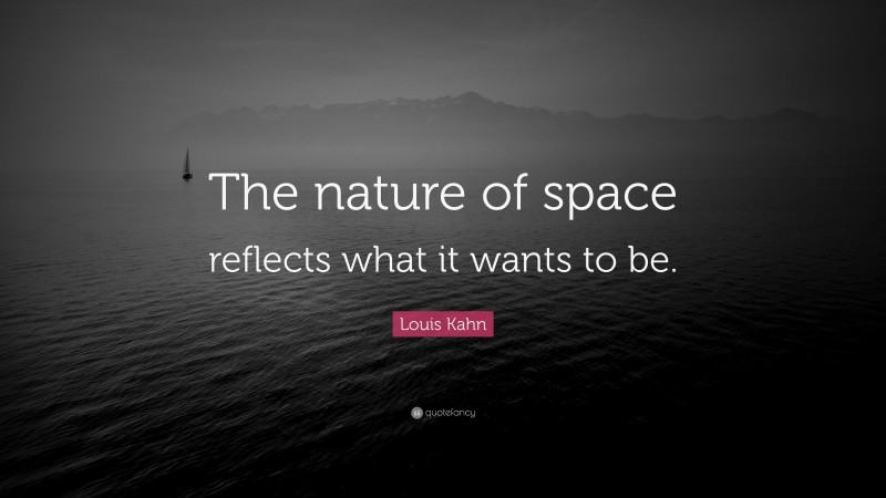 Louis Kahn Quote: “The nature of space reflects what it wants to be.”